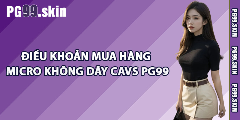 Điều khoản mua hàng micro không dây CAVS PG99