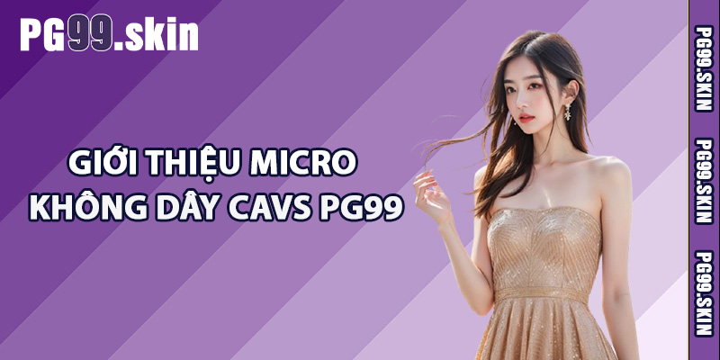 Giới thiệu micro không dây CAVS PG99 là gì?