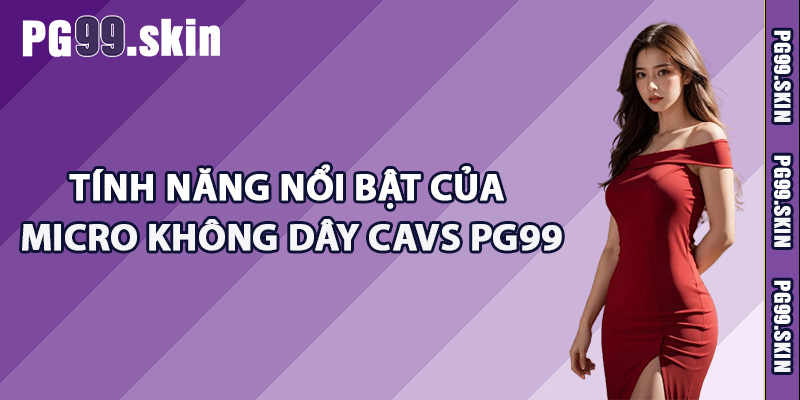 Tính năng nổi bật của micro không dây CAVS PG99